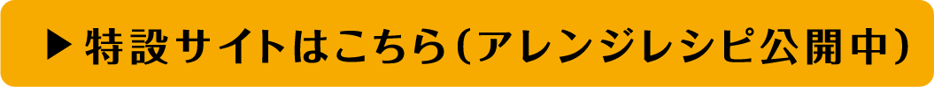 特設サイトはこちら（アレンジレシピ公開中）