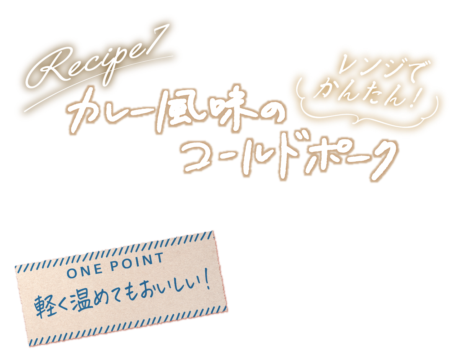 Recipe7 レンジでかんたん！ カレー風味のコールドポーク ONE POINT 軽く温めてもおいしい！